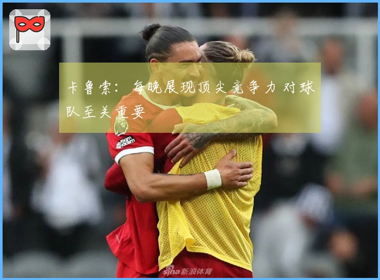 卡鲁索：每晚展现顶尖竞争力 对球队至关重要